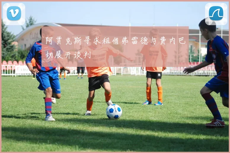 阿贾克斯寻求租借弗雷德与费内巴切展开谈判