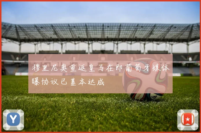 穆里尼奥重返皇马在即葡萄牙媒体曝协议已基本达成