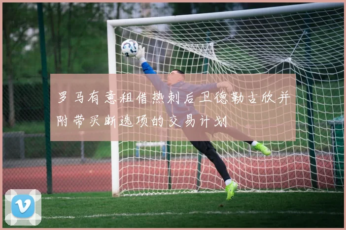 罗马有意租借热刺后卫德勒古欣并附带买断选项的交易计划