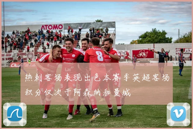 热刺客场表现出色本赛季英超客场积分仅次于阿森纳和曼城
